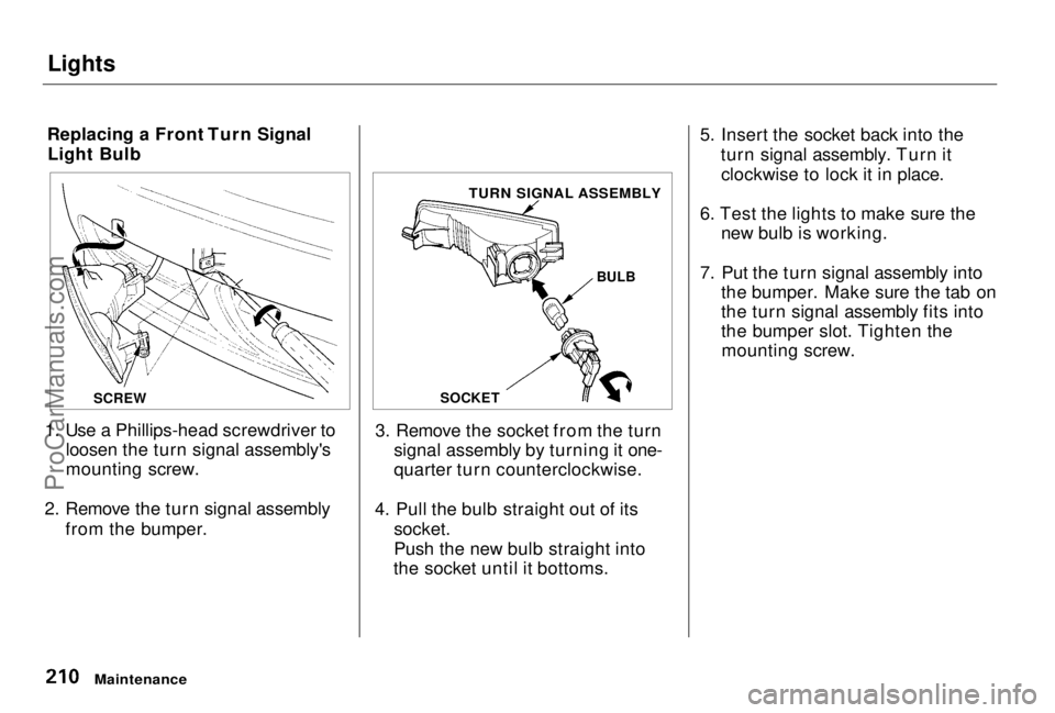 HONDA PRELUDE 1998 Owners Manual Lights
Replacing a Front Turn Signal Light Bulb
1. Use a Phillips-head screwdriver to loosen the turn signal assembly's
mounting screw.
2. Remove the turn signal assembly from the bumper. 3. Remo HONDA PRELUDE 1998 Owners Manual Lights
Replacing a Front Turn Signal Light Bulb
1. Use a Phillips-head screwdriver to loosen the turn signal assembly's
mounting screw.
2. Remove the turn signal assembly from the bumper. 3. Remo