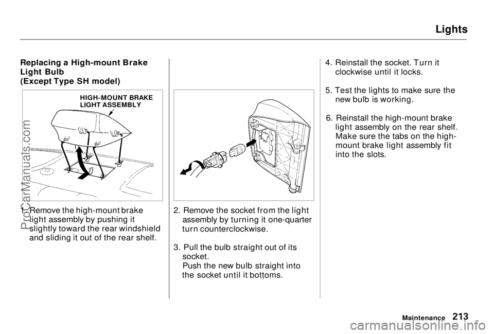 HONDA PRELUDE 1998 Owners Manual Lights
Replacing a High-mount Brake
Light Bulb (Except Type SH model)
1. Remove the high-mount brake light assembly by pushing it
slightly toward the rear windshield
and sliding it out of the rear sh HONDA PRELUDE 1998 Owners Manual Lights
Replacing a High-mount Brake
Light Bulb (Except Type SH model)
1. Remove the high-mount brake light assembly by pushing it
slightly toward the rear windshield
and sliding it out of the rear sh