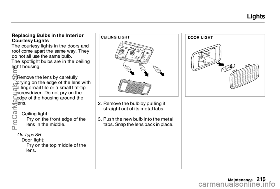 HONDA PRELUDE 1998 Owners Manual Lights
Replacing Bulbs in the Interior Courtesy Lights
The courtesy lights in the doors and roof come apart the same way. Theydo not all use the same bulb.
The spotlight bulbs are in the ceiling ligh HONDA PRELUDE 1998 Owners Manual Lights
Replacing Bulbs in the Interior Courtesy Lights
The courtesy lights in the doors and roof come apart the same way. Theydo not all use the same bulb.
The spotlight bulbs are in the ceiling ligh