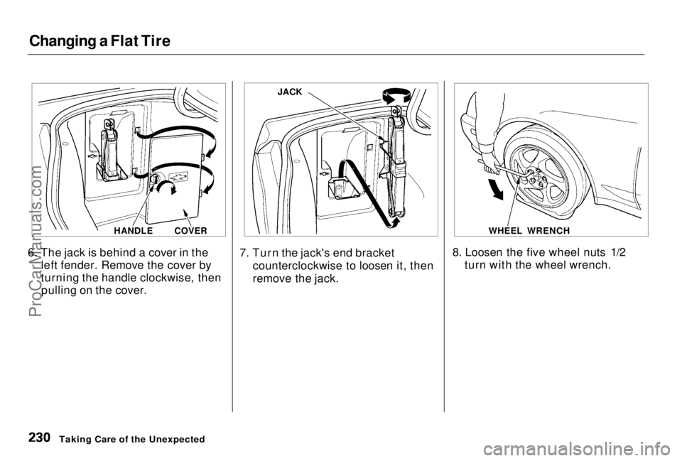 HONDA PRELUDE 1998 Owners Manual
Changing a Flat Tire
6. The jack is behind a cover in the left fender. Remove the cover by
turning the handle clockwise, thenpulling on the cover. 7. Turn the jack's end bracket
counterclockwise HONDA PRELUDE 1998 Owners Manual
Changing a Flat Tire
6. The jack is behind a cover in the left fender. Remove the cover by
turning the handle clockwise, thenpulling on the cover. 7. Turn the jack's end bracket
counterclockwise