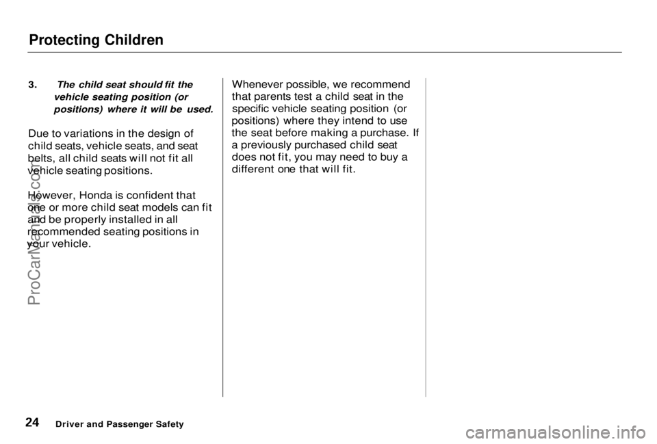 HONDA PRELUDE 1998  Owners Manual 
Protecting Children

3. The child seat should fit the vehicle seating position (or
positions) where it will be used.
Due to variations in the design of
child seats, vehicle seats, and seat
belts, all