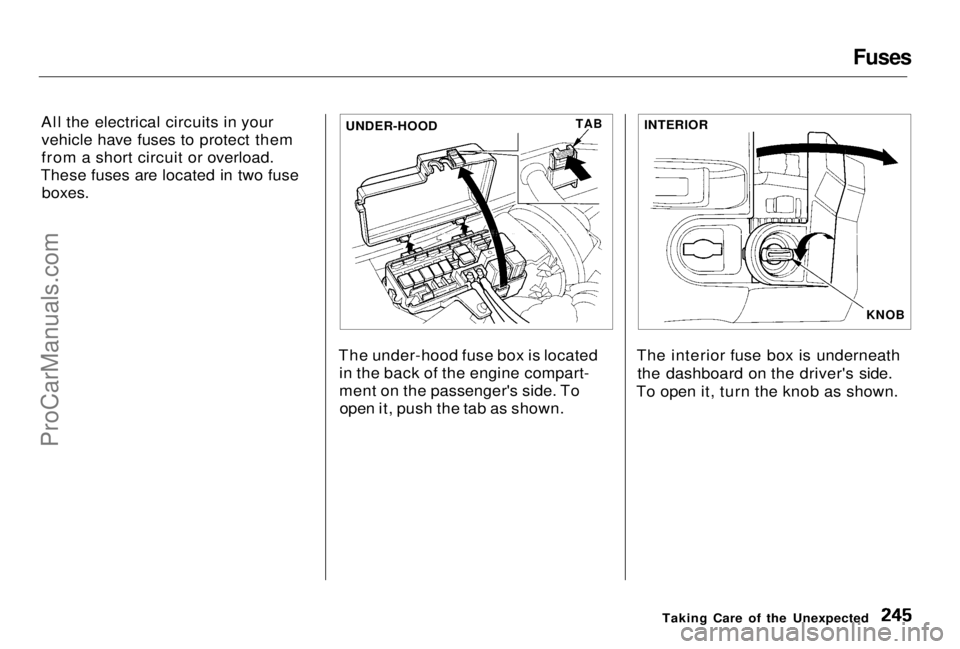 HONDA PRELUDE 1998 Owners Manual Fuses
All the electrical circuits in your vehicle have fuses to protect them
from a short circuit or overload.
These fuses are located in two fuse boxes.
The under-hood fuse box is locatedin the back HONDA PRELUDE 1998 Owners Manual Fuses
All the electrical circuits in your vehicle have fuses to protect them
from a short circuit or overload.
These fuses are located in two fuse boxes.
The under-hood fuse box is locatedin the back