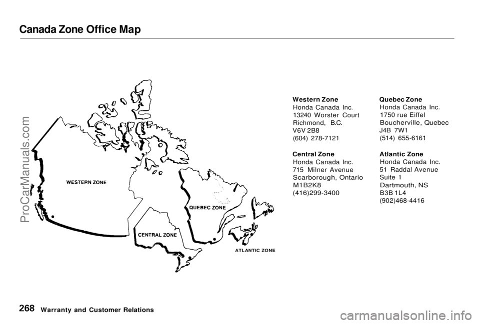 HONDA PRELUDE 1998 Owners Manual Canada Zone Office Map
Western ZoneHonda Canada Inc.13240 Worster Court
Richmond, B.C.
V6V 2B8 (604) 278-7121
Central Zone Honda Canada Inc.
715 Milner Avenue
Scarborough, Ontario
M1B2K8
(416)299-3 HONDA PRELUDE 1998 Owners Manual Canada Zone Office Map
Western ZoneHonda Canada Inc.13240 Worster Court
Richmond, B.C.
V6V 2B8 (604) 278-7121
Central Zone Honda Canada Inc.
715 Milner Avenue
Scarborough, Ontario
M1B2K8
(416)299-3