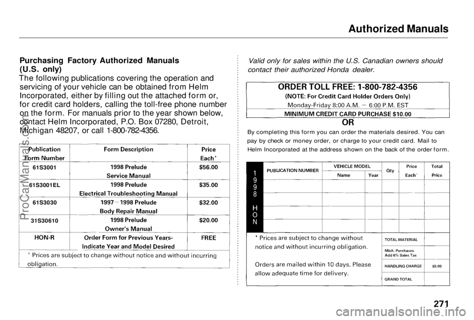 HONDA PRELUDE 1998 Owners Manual Authorized Manuals
Purchasing Factory Authorized Manuals (U.S. only)
The following publications covering the operation and servicing of your vehicle can be obtained from Helm
Incorporated, either by HONDA PRELUDE 1998 Owners Manual Authorized Manuals
Purchasing Factory Authorized Manuals (U.S. only)
The following publications covering the operation and servicing of your vehicle can be obtained from Helm
Incorporated, either by
