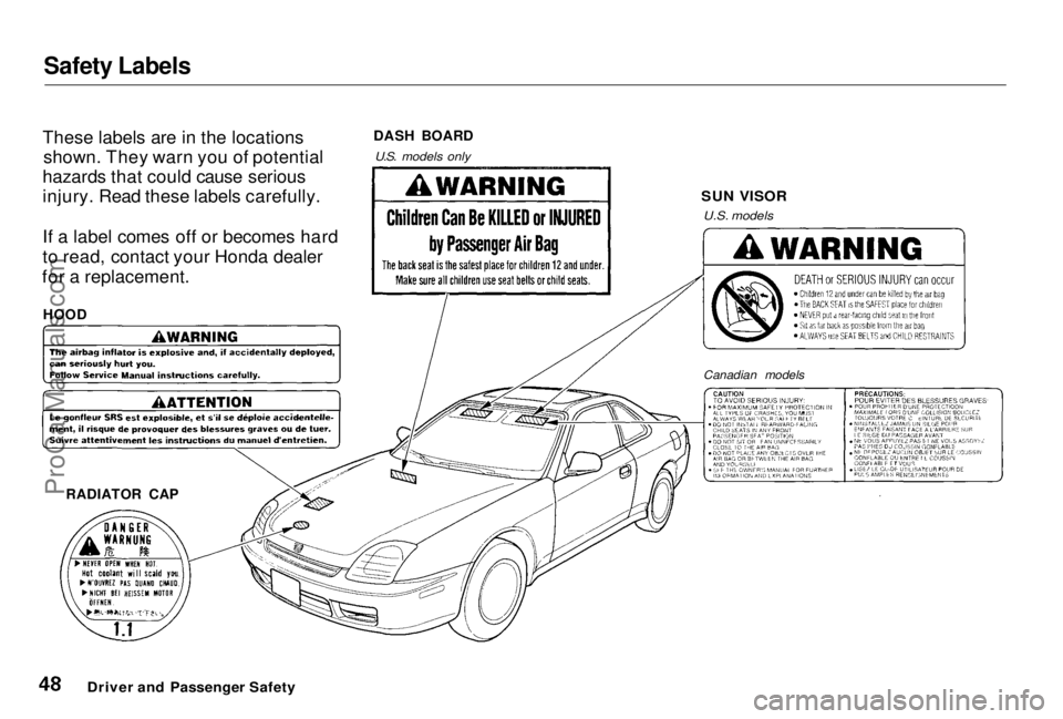 HONDA PRELUDE 1998  Owners Manual Safety Labels

These labels are in the locations shown. They warn you of potential
hazards that could cause serious
injury. Read these labels carefully.
If a label comes off or becomes hard
to read, c