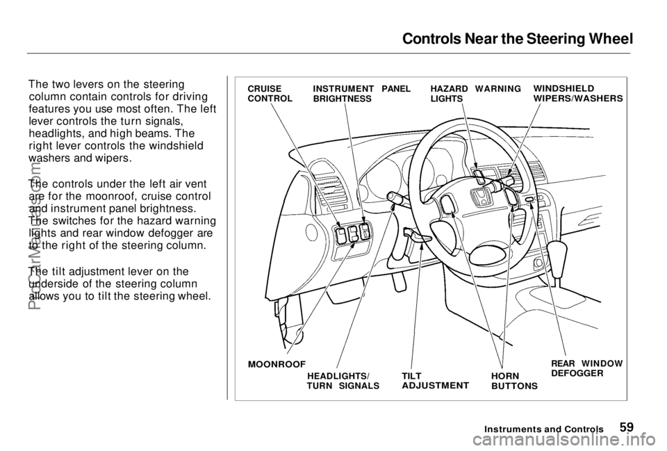 HONDA PRELUDE 1998  Owners Manual 
Controls Near the Steering Wheel
The two levers on the steering column contain controls for driving
features you use most often. The left
lever controls the turn signals,
headlights, and high beams. 