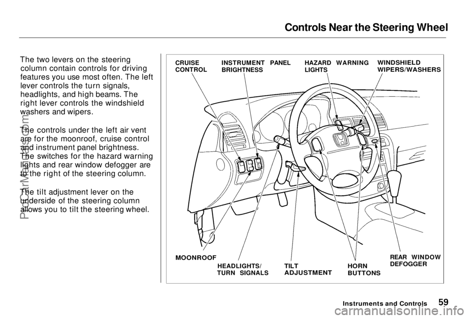 HONDA PRELUDE 1998 Owners Manual
Controls Near the Steering Wheel
The two levers on the steering column contain controls for driving
features you use most often. The left
lever controls the turn signals,
headlights, and high beams. HONDA PRELUDE 1998 Owners Manual
Controls Near the Steering Wheel
The two levers on the steering column contain controls for driving
features you use most often. The left
lever controls the turn signals,
headlights, and high beams.
