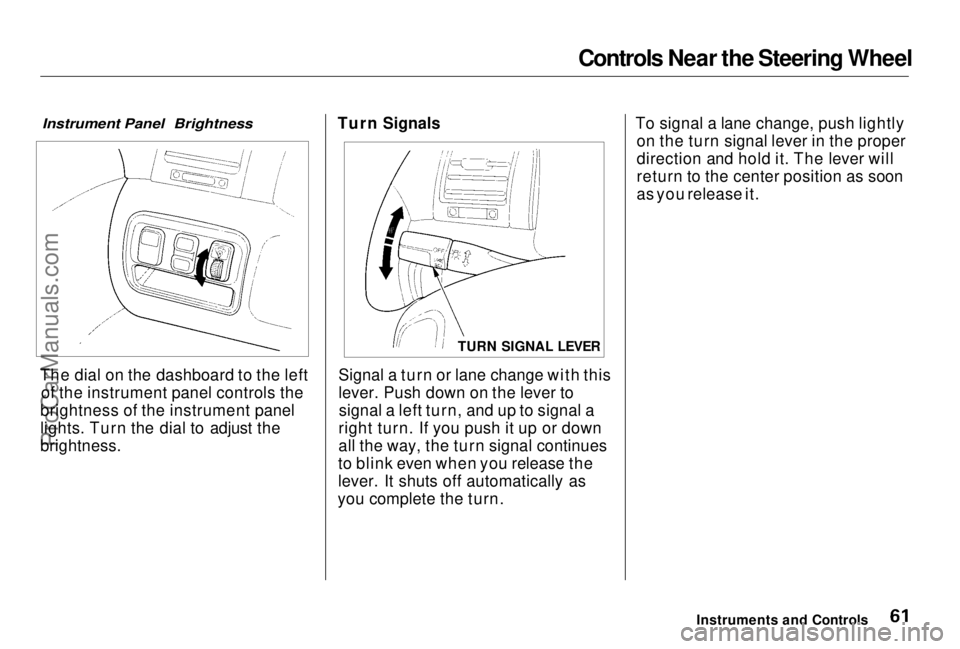HONDA PRELUDE 1998 Repair Manual Controls Near the Steering Wheel
Instrument Panel Brightness
The dial on the dashboard to the left of the instrument panel controls the
brightness of the instrument panel
lights. Turn the dial to ad HONDA PRELUDE 1998 Repair Manual Controls Near the Steering Wheel
Instrument Panel Brightness
The dial on the dashboard to the left of the instrument panel controls the
brightness of the instrument panel
lights. Turn the dial to ad