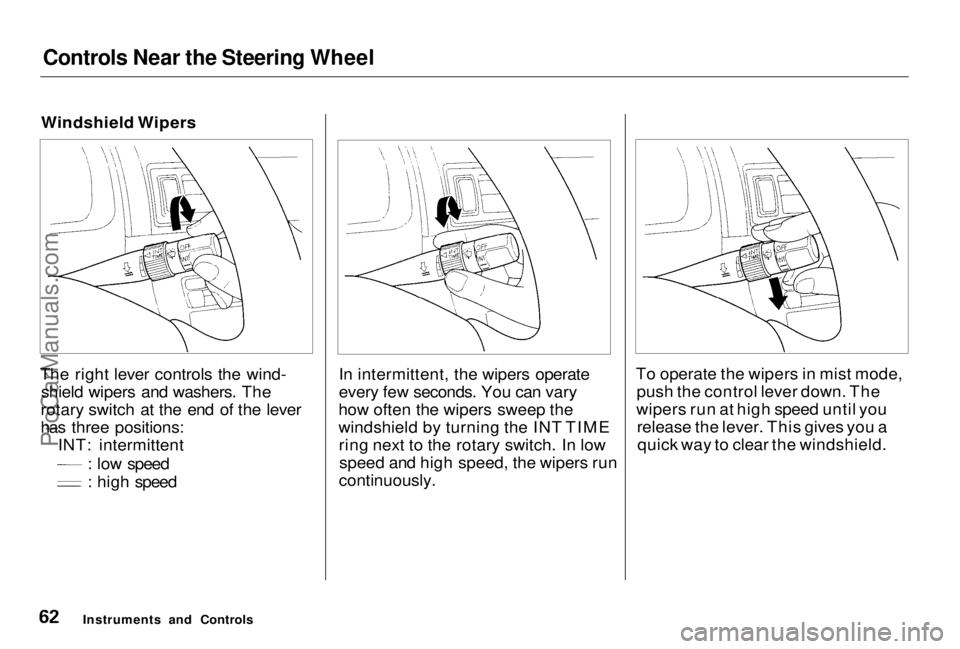 HONDA PRELUDE 1998 Repair Manual Controls Near the Steering Wheel
Windshield Wipers
The right lever controls the wind- shield wipers and washers. The
rotary switch at the end of the lever
has three positions: INT: intermittent : low HONDA PRELUDE 1998 Repair Manual Controls Near the Steering Wheel
Windshield Wipers
The right lever controls the wind- shield wipers and washers. The
rotary switch at the end of the lever
has three positions: INT: intermittent : low