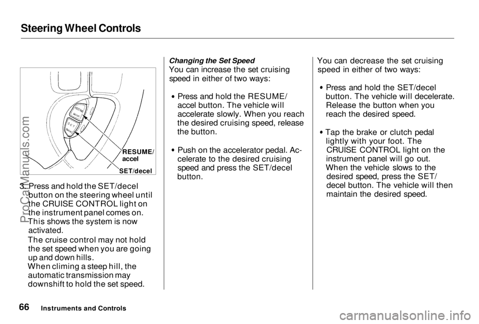 HONDA PRELUDE 1998 Repair Manual Steering Wheel Controls
3. Press and hold the SET/decel button on the steering wheel until
the CRUISE CONTROL light on
the instrument panel comes on.
This shows the system is now
activated.
The cru HONDA PRELUDE 1998 Repair Manual Steering Wheel Controls
3. Press and hold the SET/decel button on the steering wheel until
the CRUISE CONTROL light on
the instrument panel comes on.
This shows the system is now
activated.
The cru