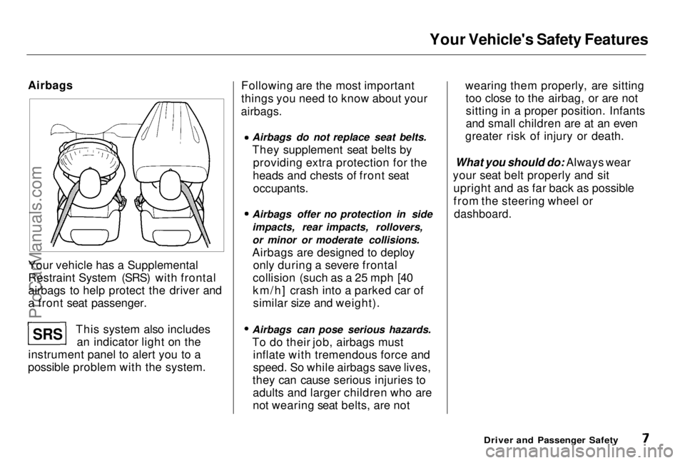 HONDA PRELUDE 1998  Owners Manual 
Your Vehicle's Safety Features
Airbags
Your vehicle has a Supplemental
Restraint System (SRS) with frontal
airbags to help protect the driver and
a front seat passenger. This system also includes