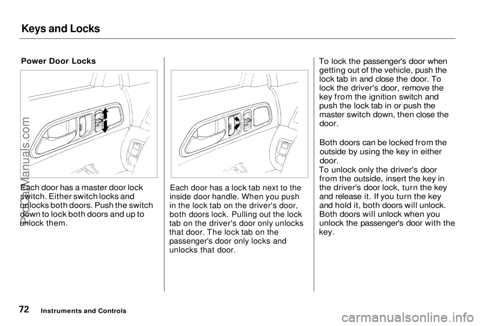 HONDA PRELUDE 1998 Manual PDF Keys and Locks
Power Door Locks
Each door has a master door lock
switch. Either switch locks and
unlocks both doors. Push the switch down to lock both doors and up to
unlock them.
Each door has a HONDA PRELUDE 1998 Manual PDF Keys and Locks
Power Door Locks
Each door has a master door lock
switch. Either switch locks and
unlocks both doors. Push the switch down to lock both doors and up to
unlock them.
Each door has a