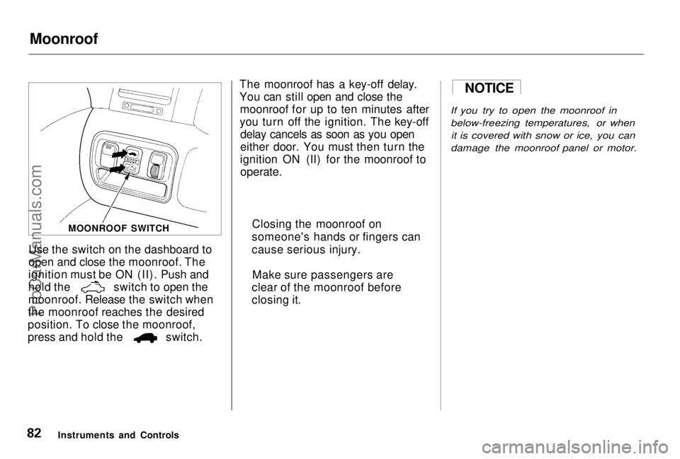 HONDA PRELUDE 1998 User Guide Moonroof

Use the switch on the dashboard to
open and close the moonroof. The
ignition must be ON (II). Push and hold the switch to open the
moonroof. Release the switch when
the moonroof reaches the 