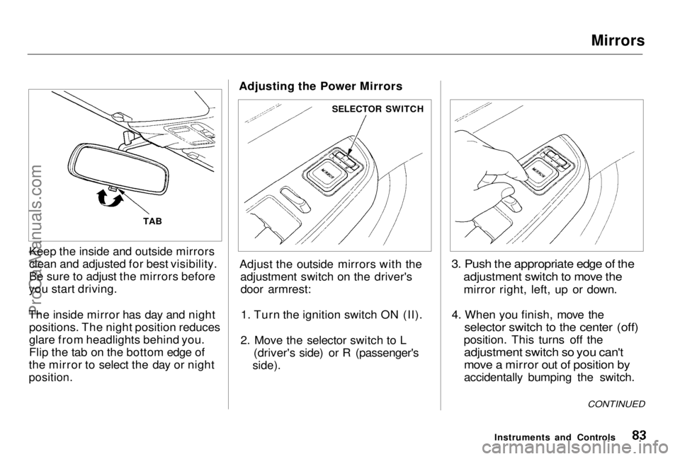 HONDA PRELUDE 1998  Owners Manual Mirrors

Keep the inside and outside mirrors
clean and adjusted for best visibility.
Be sure to adjust the mirrors before
you start driving.
The inside mirror has day and night positions. The night po