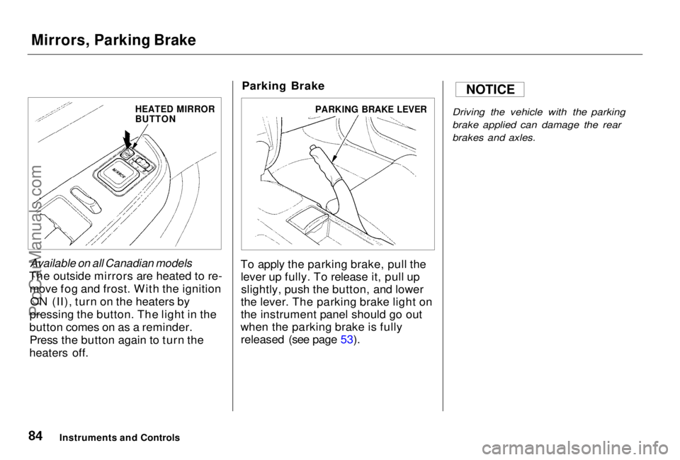 HONDA PRELUDE 1998 Owners Manual
Mirrors, Parking Brake
Available on all Canadian models
The outside mirrors are heated to re- move fog and frost. With the ignitionON (II), turn on the heaters by
pressing the button. The light in HONDA PRELUDE 1998 Owners Manual
Mirrors, Parking Brake
Available on all Canadian models
The outside mirrors are heated to re- move fog and frost. With the ignitionON (II), turn on the heaters by
pressing the button. The light in