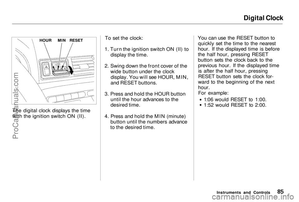 HONDA PRELUDE 1998  Owners Manual Digital Clock

The digital clock displays the time
with the ignition switch ON (II). To set the clock:
1. Turn the ignition switch ON (II) to display the time.
2. Swing down the front cover of the wid