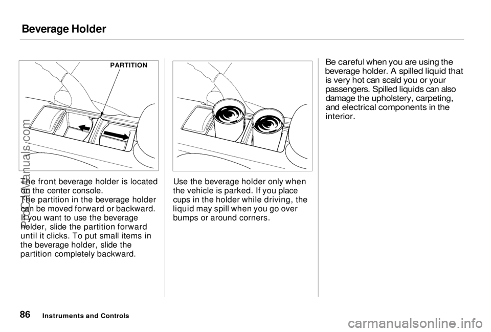 HONDA PRELUDE 1998 Manual Online Beverage Holder
The front beverage holder is located on the center console.
The partition in the beverage holder can be moved forward or backward.
If you want to use the beverage
holder, slide the pa HONDA PRELUDE 1998 Manual Online Beverage Holder
The front beverage holder is located on the center console.
The partition in the beverage holder can be moved forward or backward.
If you want to use the beverage
holder, slide the pa