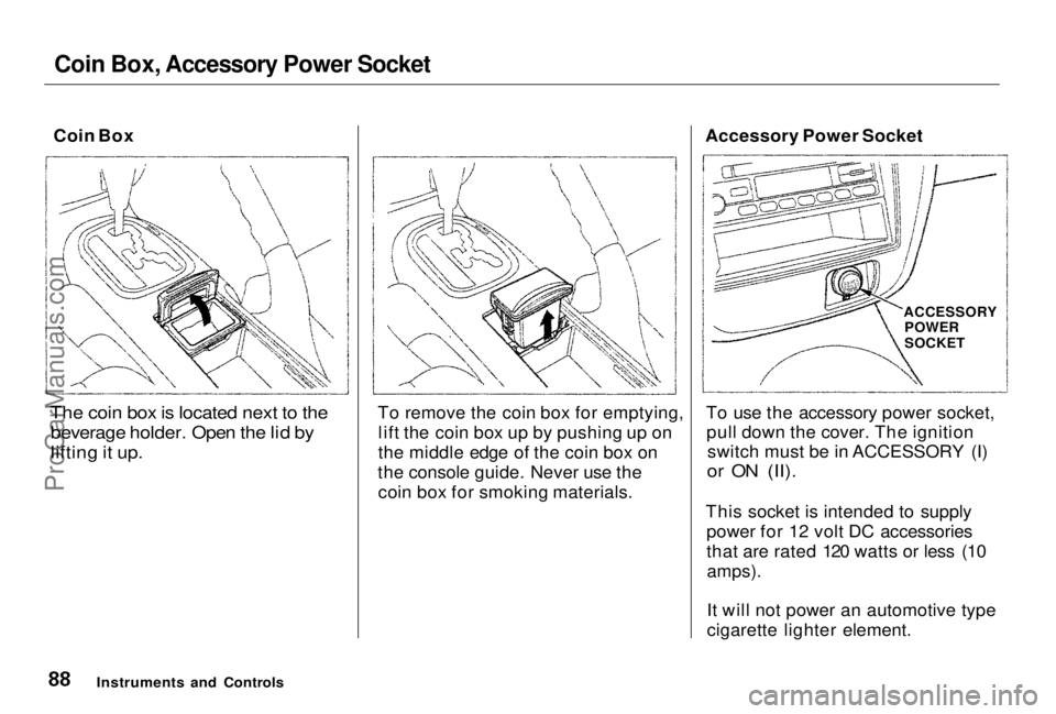 HONDA PRELUDE 1998 Manual Online Coin Box, Accessory Power Socket
Coin Box
The coin box is located next to the beverage holder. Open the lid by
lifting it up.
To remove the coin box for emptying,
lift the coin box up by pushing up HONDA PRELUDE 1998 Manual Online Coin Box, Accessory Power Socket
Coin Box
The coin box is located next to the beverage holder. Open the lid by
lifting it up.
To remove the coin box for emptying,
lift the coin box up by pushing up