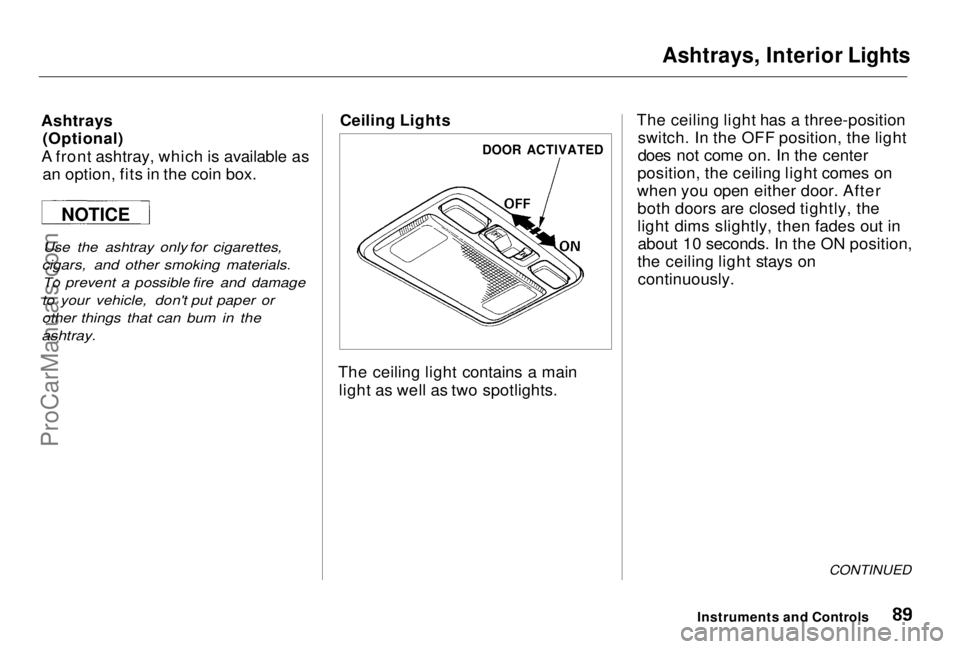 HONDA PRELUDE 1998 Manual Online
Ashtrays, Interior Lights
Ashtrays (Optional)
A front ashtray, which is available as an option, fits in the coin box.
Use the ashtray only for cigarettes,
cigars, and other smoking materials. To pr HONDA PRELUDE 1998 Manual Online
Ashtrays, Interior Lights
Ashtrays (Optional)
A front ashtray, which is available as an option, fits in the coin box.
Use the ashtray only for cigarettes,
cigars, and other smoking materials. To pr