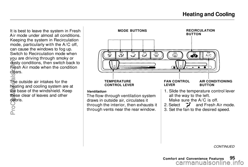 HONDA PRELUDE 1998 Owners Manual Heating and Cooling
It is best to leave the system in Fresh
Air mode under almost all conditions. Keeping the system in Recirculation
mode, particularly with the A/C off,
can cause the windows to fog HONDA PRELUDE 1998 Owners Manual Heating and Cooling
It is best to leave the system in Fresh
Air mode under almost all conditions. Keeping the system in Recirculation
mode, particularly with the A/C off,
can cause the windows to fog