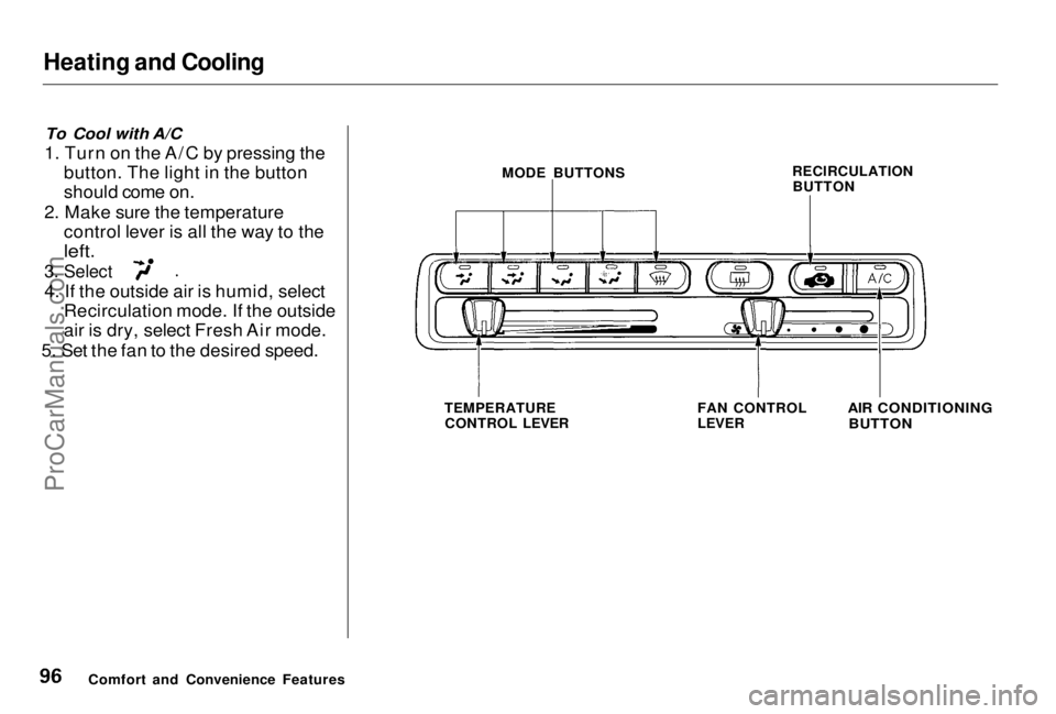 HONDA PRELUDE 1998 Owners Manual Heating and Cooling
To Cool with A/C
1. Turn on the A/C by pressing the button. The light in the button
should come on.
2. Make sure the temperature control lever is all the way to the
left.
3. Se HONDA PRELUDE 1998 Owners Manual Heating and Cooling
To Cool with A/C
1. Turn on the A/C by pressing the button. The light in the button
should come on.
2. Make sure the temperature control lever is all the way to the
left.
3. Se