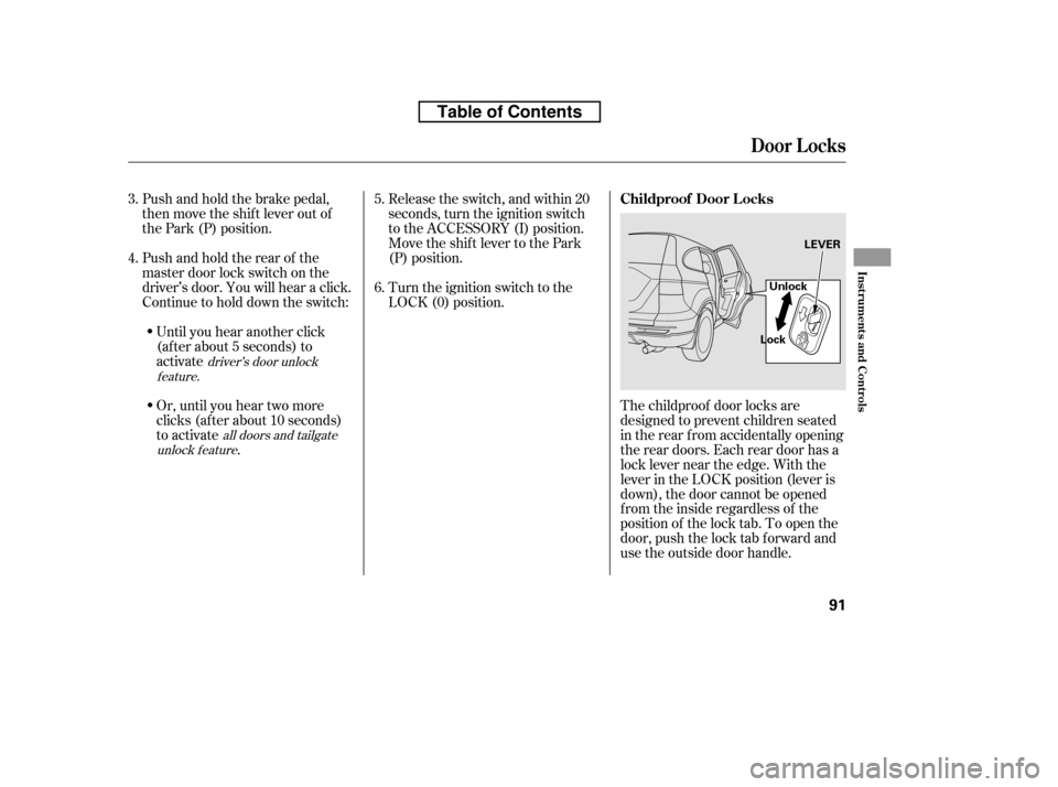 HONDA CR-V 2010 RD1-RD5, RE7 / 3.G Owners Manual The childproof door locks are 
designed to prevent children seated
in the rear f rom accidentally opening
the rear doors. Each rear door has a
lock lever near the edge. With the
lever in the LOCK posi