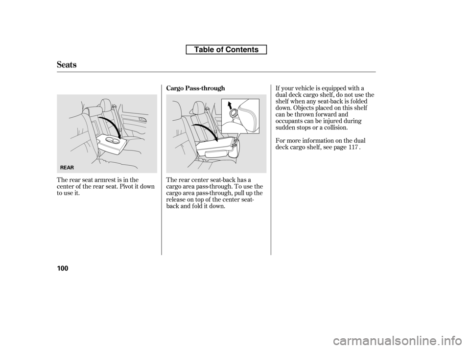 HONDA CR-V 2010 RD1-RD5, RE7 / 3.G Owners Manual The rear seat armrest is in the 
center of the rear seat. Pivot it down
to use it.If your vehicle is equipped with a
dual deck cargo shelf , do not use the
shelf when any seat-back is f olded
down. Ob