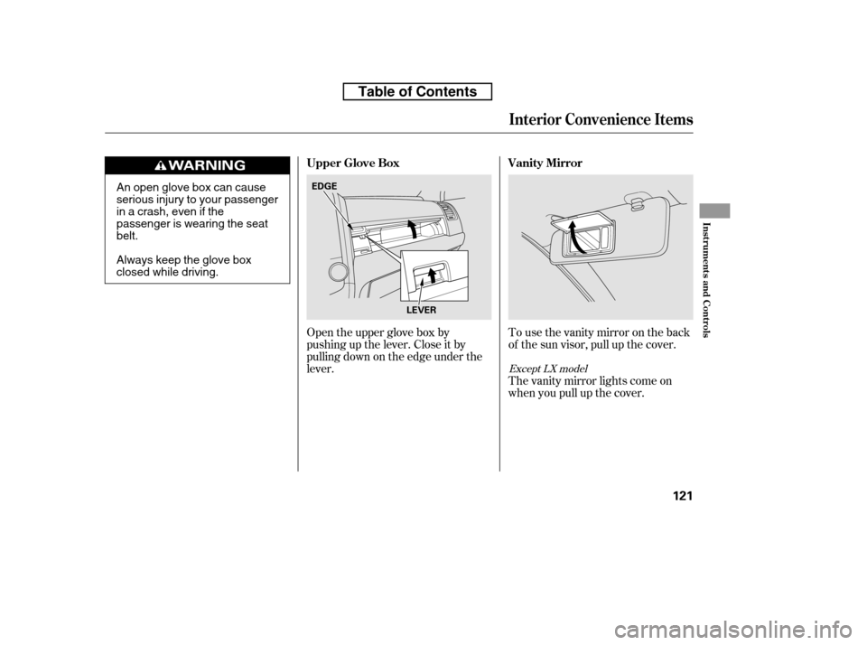 HONDA CR-V 2010 RD1-RD5, RE7 / 3.G Owners Manual To use the vanity mirror on the back 
of the sun visor, pull up the cover.
Open the upper glove box by
pushing up the lever. Close it by
pulling down on the edge under the
lever.
The vanity mirror lig