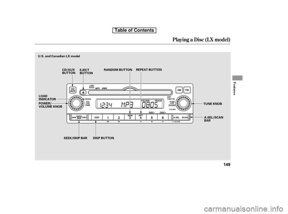 HONDA CR-V 2010 RD1-RD5, RE7 / 3.G Owners Manual Playing a Disc (L X model)
Features
149
REPEAT BUTTON
EJECT 
BUTTON RANDOM BUTTON
A.SEL/SCAN
BAR
CD/AUX
BUTTON
TUNE KNOB
POWER/
VOLUME KNOB
U.S. and Canadian LX model
LOAD
INDICATOR SEEK/SKIP BAR DISP