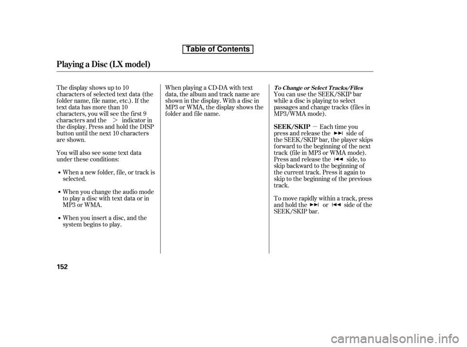 HONDA CR-V 2010 RD1-RD5, RE7 / 3.G Owners Manual µ
¼
Each time you
press and release the side of 
the SEEK/SKIP bar, the player skips
f orward to the beginning of the next
track (f ile in MP3 or WMA mode).
Press and release the side, to
skip bac