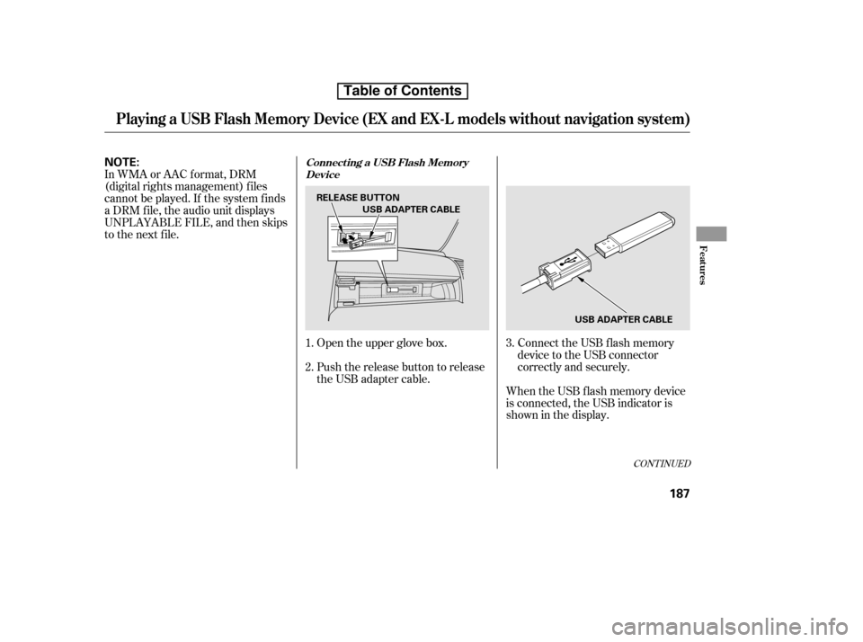 HONDA CR-V 2010 RD1-RD5, RE7 / 3.G Owners Manual CONT INUED
When the USB f lash memory device 
is connected, the USB indicator is
showninthedisplay.Connect the USB f lash memory
device to the USB connector
correctly and securely.
Open the upper glov