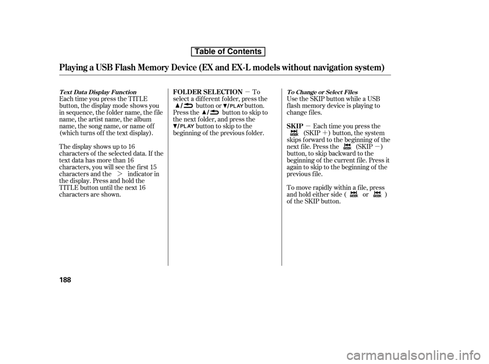 HONDA CR-V 2010 RD1-RD5, RE7 / 3.G Owners Manual µ´
µ
µ
¼ Use the SKIP button while a USB 
f lash memory device is playing to
change f iles.
Each time you press the
(SKIP ) button, the system
skips forward to the beginning of the
next f il