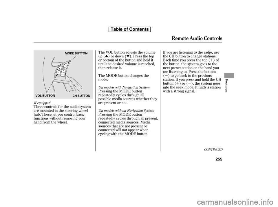 HONDA CR-V 2010 RD1-RD5, RE7 / 3.G Owners Manual ÛÝ´
µ ´µ
Three controls f or the audio system 
are mounted in the steering wheel
hub. These let you control basic
f unctions without removing your
hand f rom the wheel. The VOL button adju