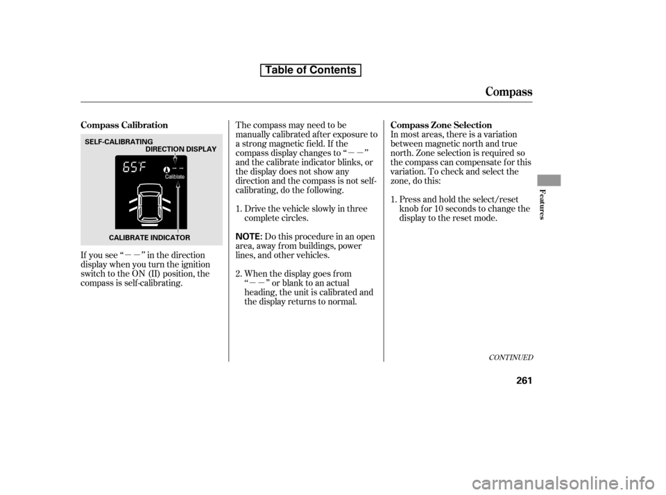 HONDA CR-V 2010 RD1-RD5, RE7 / 3.G Owners Manual µµµµ
µµ
If you see ‘‘ ’’ in the direction 
display when you turn the ignition
switch to the ON (II) position, the
compassisself-calibrating. The compass may need to be
manually cal