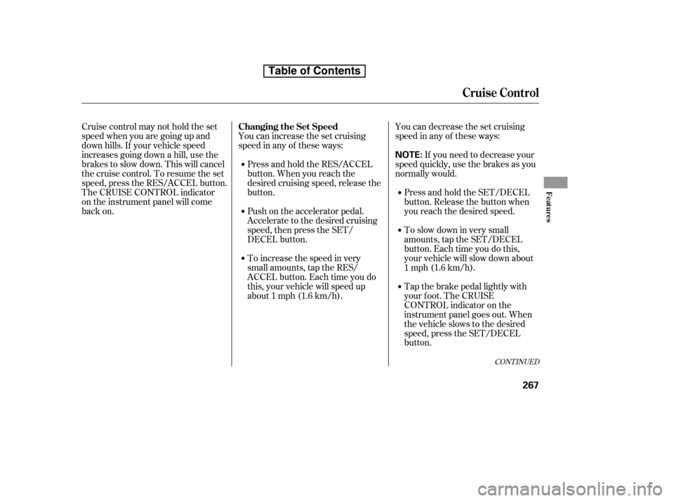 HONDA CR-V 2010 RD1-RD5, RE7 / 3.G Owners Manual You can increase the set cruising 
speed in any of these ways:You can decrease the set cruising
speed in any of these ways:
Press and hold the RES/ACCEL
button. When you reach the
desired cruising spe