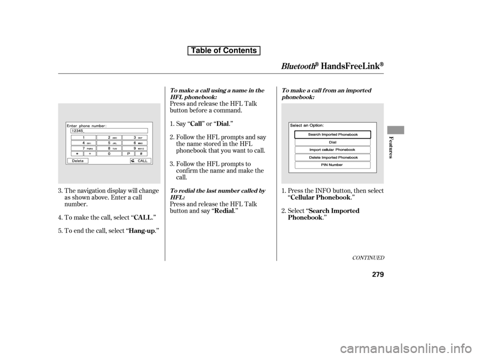HONDA CR-V 2010 RD1-RD5, RE7 / 3.G Owners Manual Press and release the HFL Talk 
button bef ore a command.Follow the HFL prompts and say
thenamestoredintheHFL
phonebook that you want to call. 
Follow the HFL prompts to 
conf irm the name and make th