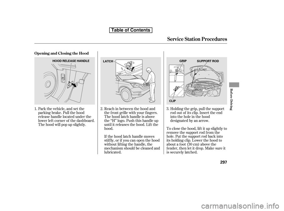 HONDA CR-V 2010 RD1-RD5, RE7 / 3.G Owners Manual To close the hood, lif t it up slightly to 
remove the support rod f rom the
hole. Put the support rod back into
its holding clip. Lower the hood to
about a f oot (30 cm) above the
f ender, then let i