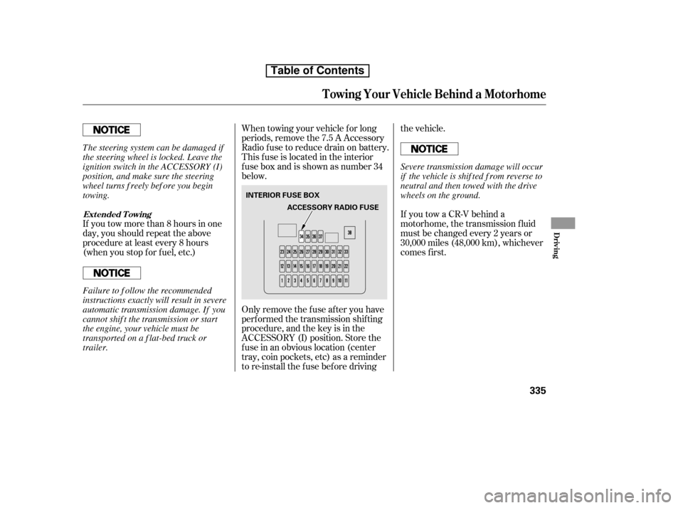 HONDA CR-V 2010 RD1-RD5, RE7 / 3.G Owners Manual If you tow more than 8 hours in one 
day, you should repeat the above
procedure at least every 8 hours
(when you stop f or f uel, etc.)Only remove the fuse after you have
perf ormed the transmission s