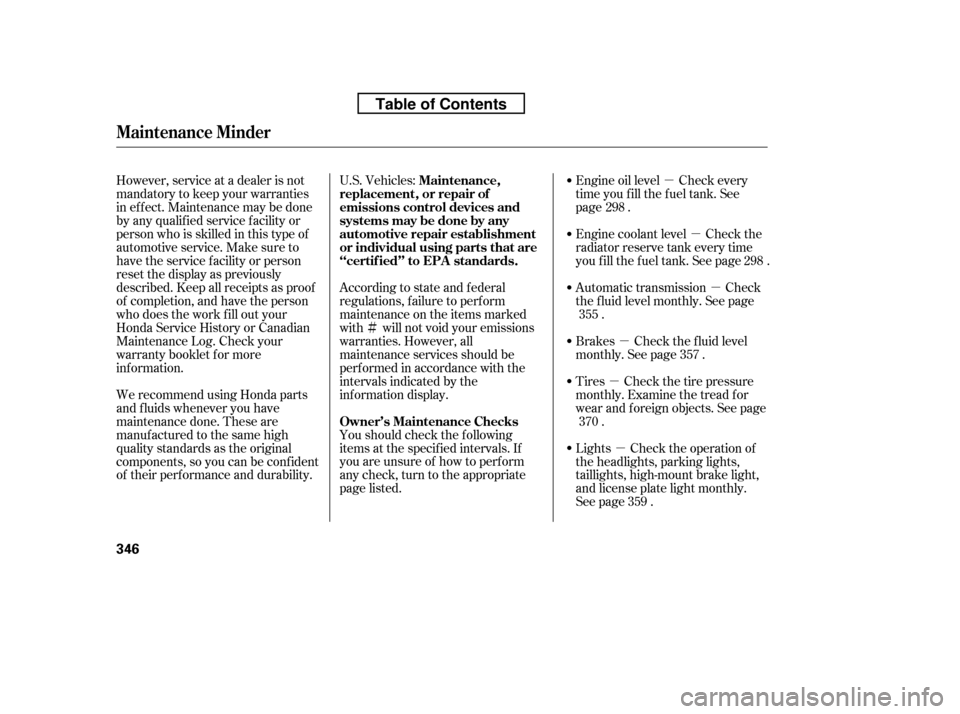 HONDA CR-V 2010 RD1-RD5, RE7 / 3.G Owners Manual µµµ
µ
µ
Ì
µ
Engine oil level Check every 
time you fill the fuel tank. See
page . 
Engine coolant level Check the 
radiator reserve tank every time
you f ill the f uel tank. See page . 
