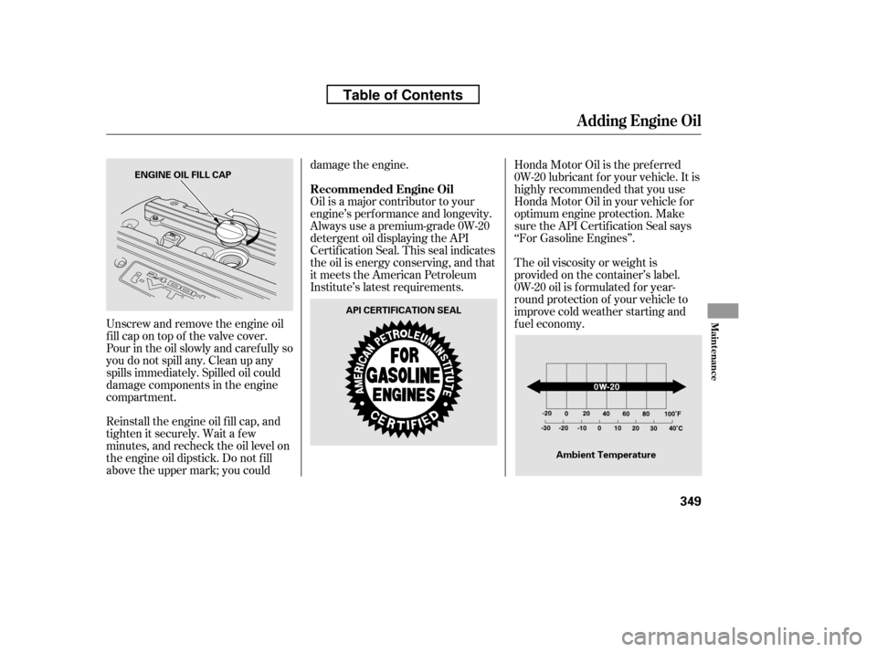 HONDA CR-V 2010 RD1-RD5, RE7 / 3.G Owners Manual Unscrew and remove the engine oil 
fill cap on top of the valve cover.
Pour in the oil slowly and caref ully so
you do not spill any. Clean up any
spills immediately. Spilled oil could
damage componen