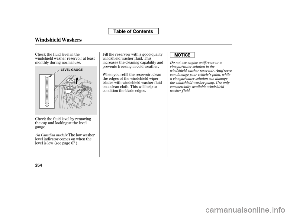 HONDA CR-V 2010 RD1-RD5, RE7 / 3.G Owners Manual Check the f luid level in the 
windshield washer reservoir at least
monthly during normal use. 
Check the f luid level by removing 
the cap and looking at the level
gauge.The low washer
level indicato