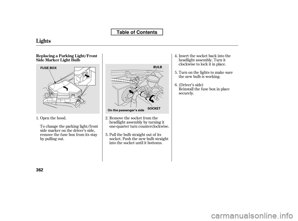 HONDA CR-V 2010 RD1-RD5, RE7 / 3.G Owners Manual Insert the socket back into the 
headlight assembly. Turn it
clockwise to lock it in place. 
Turn on the lights to make sure 
the new bulb is working. 
Reinstall the f use box in place 
securely.
(Dri