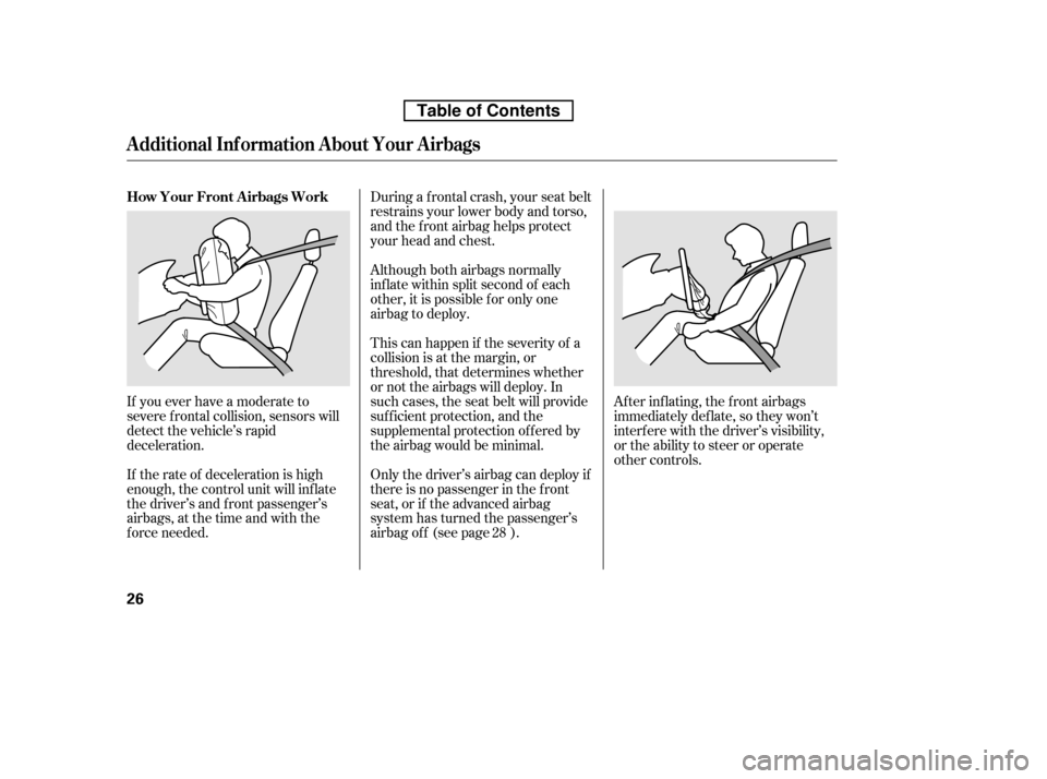 HONDA CR-V 2010 RD1-RD5, RE7 / 3.G Service Manual During a f rontal crash, your seat belt 
restrains your lower body and torso,
and the f ront airbag helps protect
your head and chest. 
Although both airbags normally 
inf late within split second of 