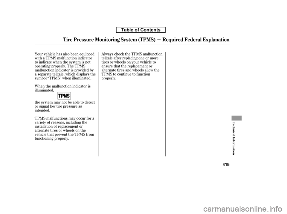 HONDA CR-V 2010 RD1-RD5, RE7 / 3.G Owners Manual µ
Always check the TPMS malf unction 
telltale af ter replacing one or more
tires or wheels on your vehicle to
ensure that the replacement or
alternate tires and wheels allow the
TPMS to continue to