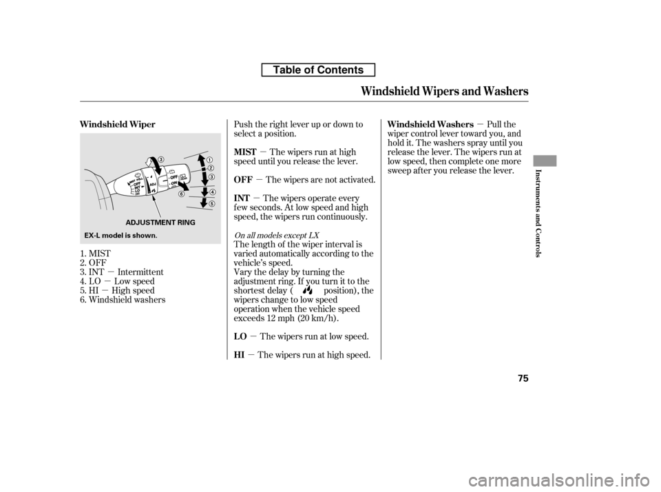 HONDA CR-V 2010 RD1-RD5, RE7 / 3.G Owners Manual µ
µ
µ µ
µ µ µ
µ µ
MIST 
OFF
INT Intermittent
LO Low speed
HI High speed
Windshield washers Pull the
wiper control lever toward you, and
hold it. The washers spray until you
release t