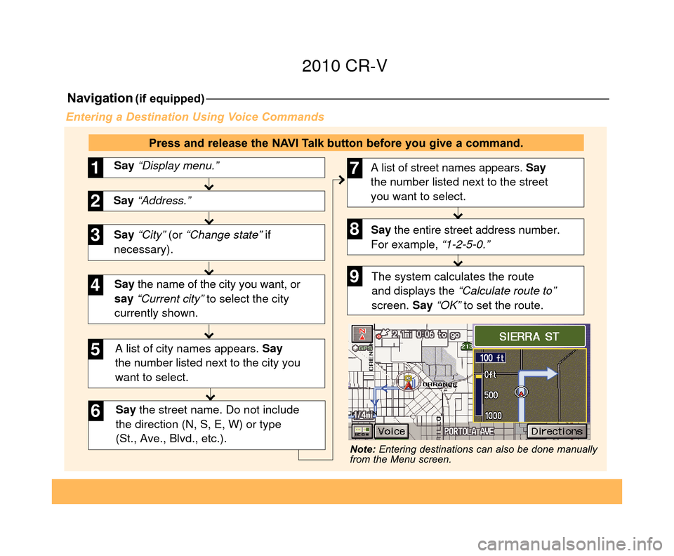 HONDA CR-V 2010 RD1-RD5, RE7 / 3.G Technology Reference Guide Navigation(if equipped)
Say “City” (or “Change state” if 
necessary). Say “Display menu.”
1
Say “Address.”2
3
A list of city names appears. Say  
the number listed next to the city you