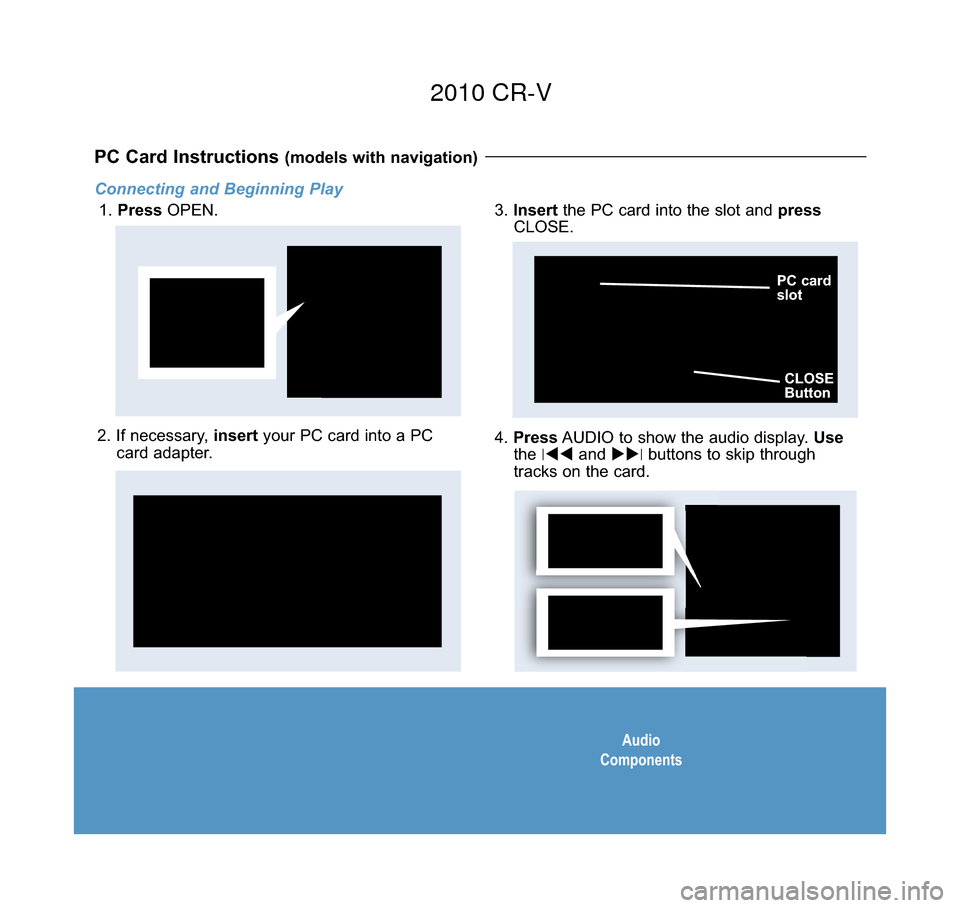 HONDA CR-V 2010 RD1-RD5, RE7 / 3.G Technology Reference Guide Audio
Components
Connecting and Beginning Play
1.  Press OPEN.
PC Card Instructions (models with navigation) 
2. If necessary,  insertyour PC card into a PC
card adapter.4.  Press AUDIO to show the au