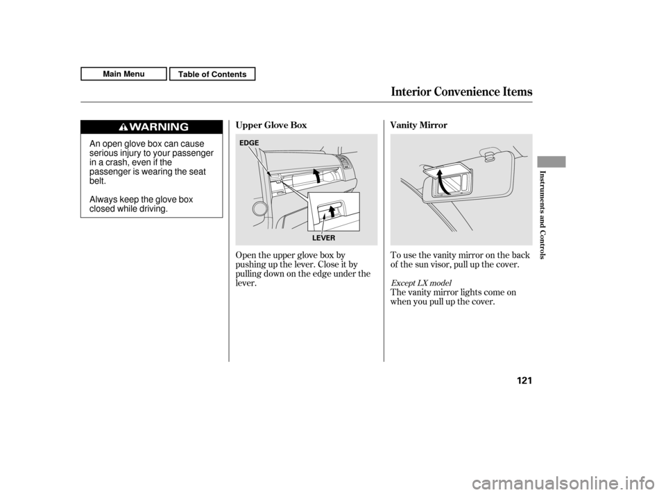 HONDA CR-V 2011 RD1-RD5, RE7 / 3.G Owners Manual To use the vanity mirror on the back 
of the sun visor, pull up the cover.
Open the upper glove box by
pushing up the lever. Close it by
pulling down on the edge under the
lever.
The vanity mirror lig