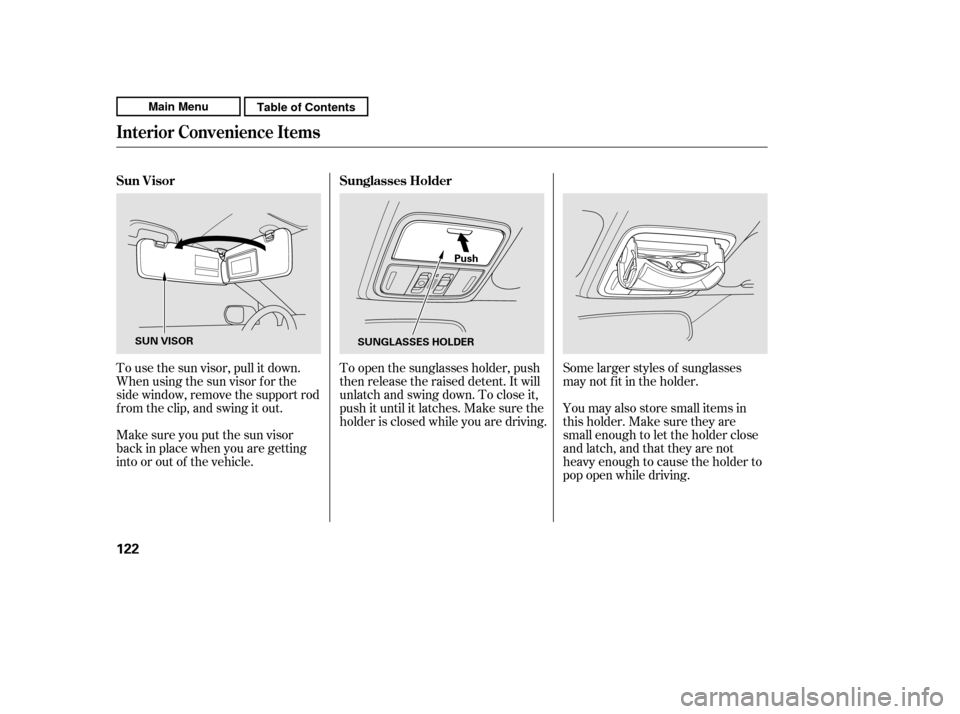 HONDA CR-V 2011 RD1-RD5, RE7 / 3.G Owners Manual Some larger styles of sunglasses 
may not f it in the holder. 
You may also store small items in 
thisholder.Makesuretheyare
small enough to let the holder close
and latch, and that they are not
heavy