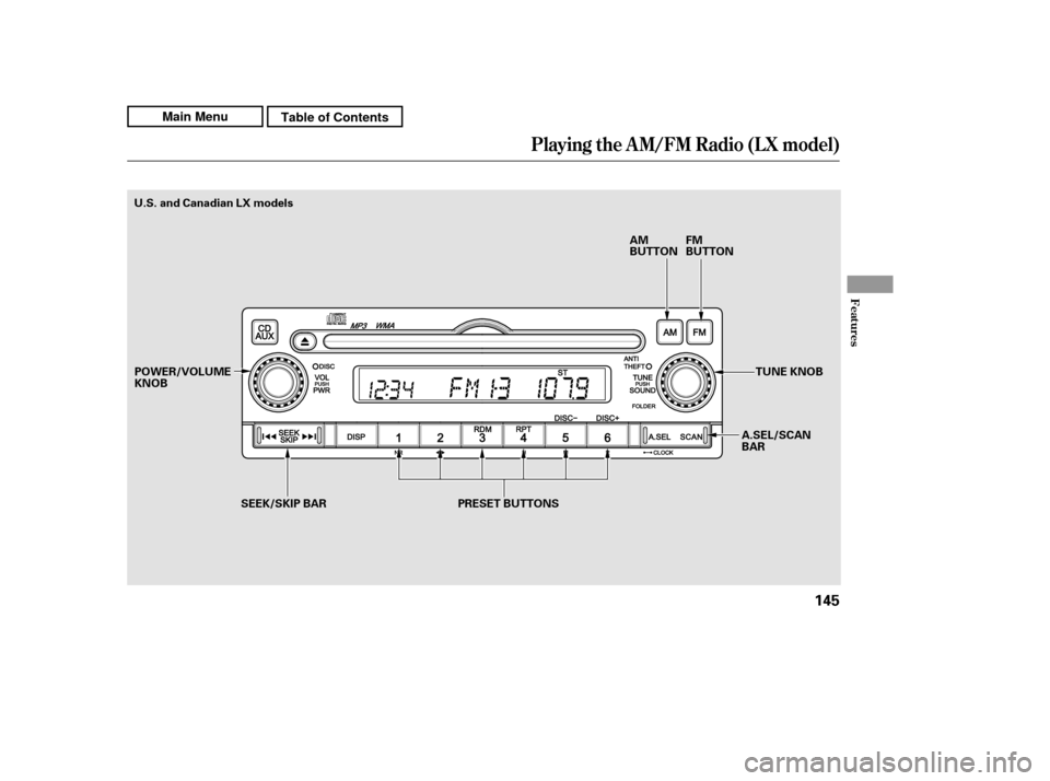 HONDA CR-V 2011 RD1-RD5, RE7 / 3.G Owners Manual Playing the AM/FM Radio (LX model)
Features
145
AM 
BUTTONFM
BUTTON
PRESET BUTTONS A.SEL/SCAN
BARTUNE KNOB
U.S. and Canadian LX models
SEEK/SKIP BAR
POWER/VOLUMEKNOB
Main MenuTable of Contents 